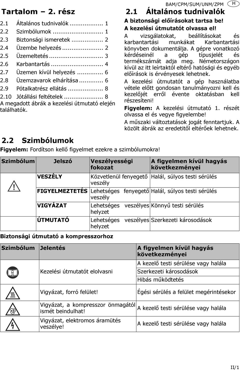 Szimbólum Jelszó Veszélyességi fokozat VESZÉLY Közvetlenül fenyegető veszély FIGYELMEZTETÉS Lehetséges fenyegető veszély VIGYÁZAT Lehetséges veszélyes helyzet ÚTMUTATÓ Lehetséges veszélyes helyzet