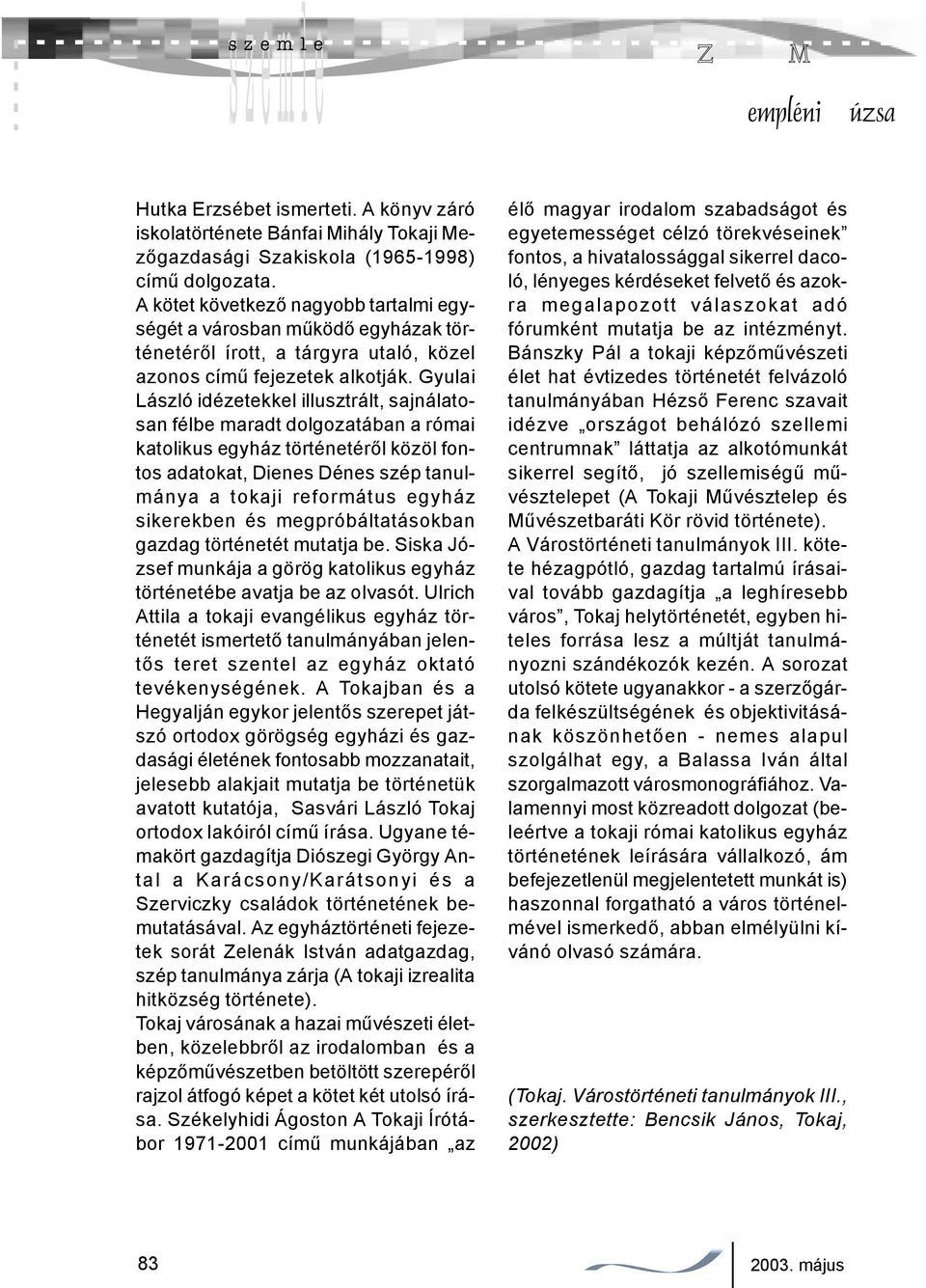 tagjaiként számos kiállításon, közös akción vettek részt. Együtt dolgoztak a tiszaújvárosi kísérleti műhelyben, a szentendrei, szigetszentmiklósi műhelymunkákban, ismerős számukra a csoportmunka.