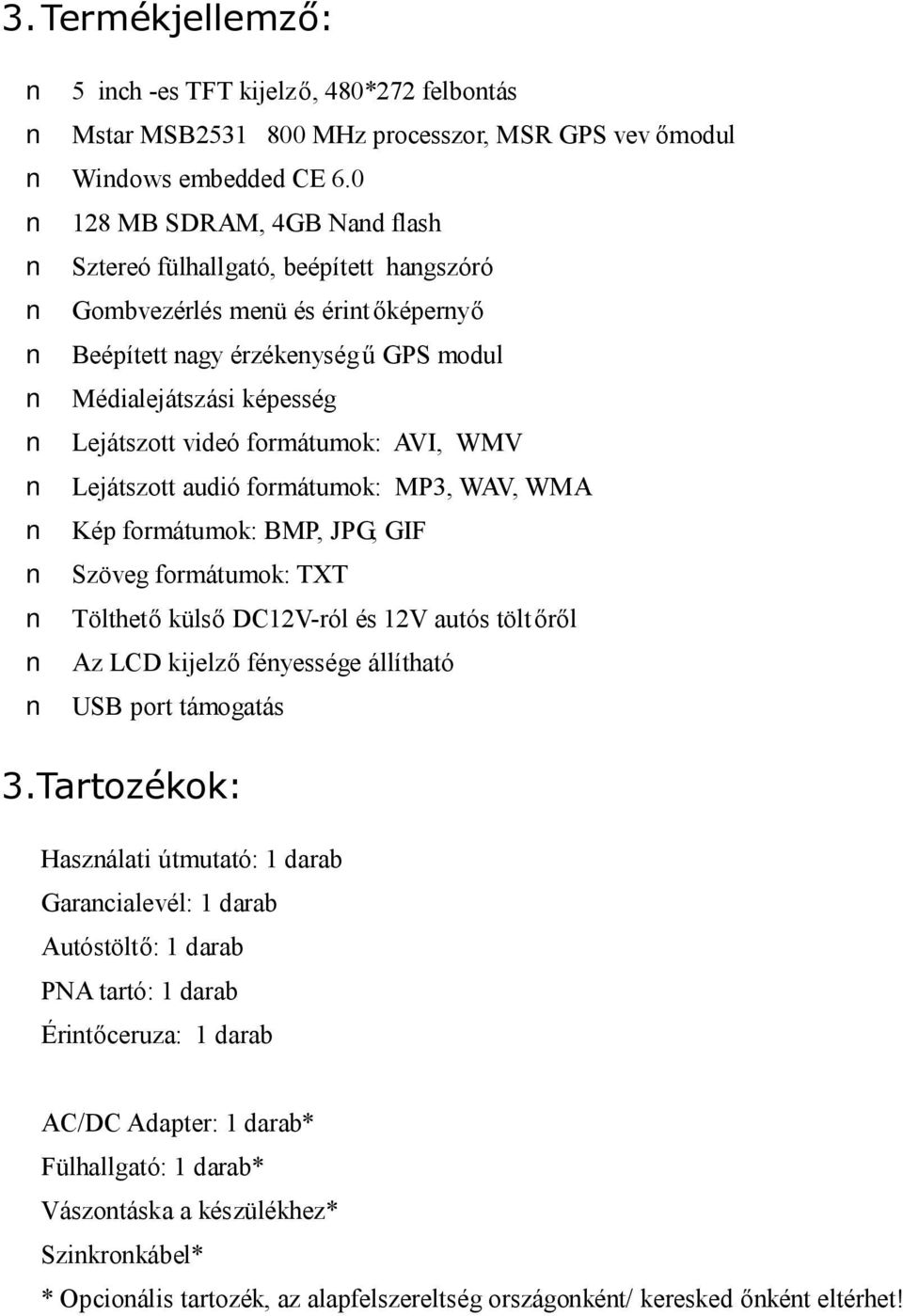 formátumok: AVI, WMV Lejátszott audió formátumok: MP3, WAV, WMA Kép formátumok: BMP, JPG, GIF Szöveg formátumok: TXT Tölthető külső DC12V-ról és 12V autós töltőről Az LCD kijelző fényessége állítható