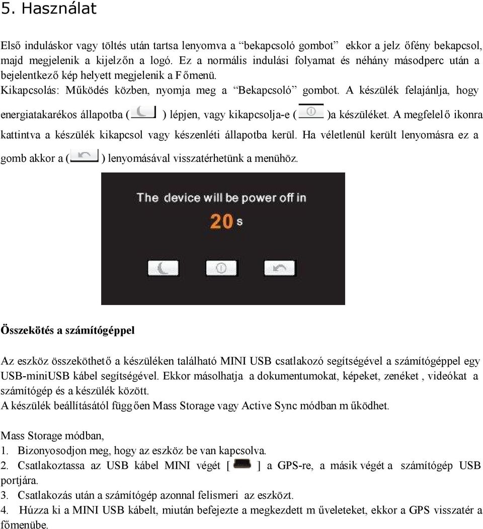 A készülék felajánlja, hogy energiatakarékos állapotba ( ) lépjen, vagy kikapcsolja-e ( )a készüléket. A megfelelő ikonra kattintva a készülék kikapcsol vagy készenléti állapotba kerül.