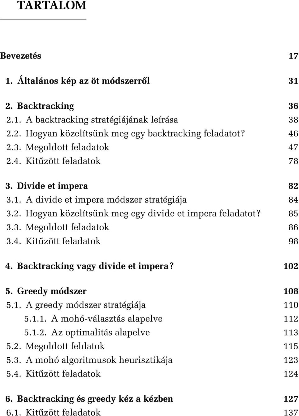 4. Kit zött feladatok 98 4. Backtracking vagy divide et impera? 02 5. Greedy módszer 08 5.. A greedy módszer stratégiája 0 5... A mohó-választás alapelve 2 5..2. Az optimalitás alapelve 3 5.