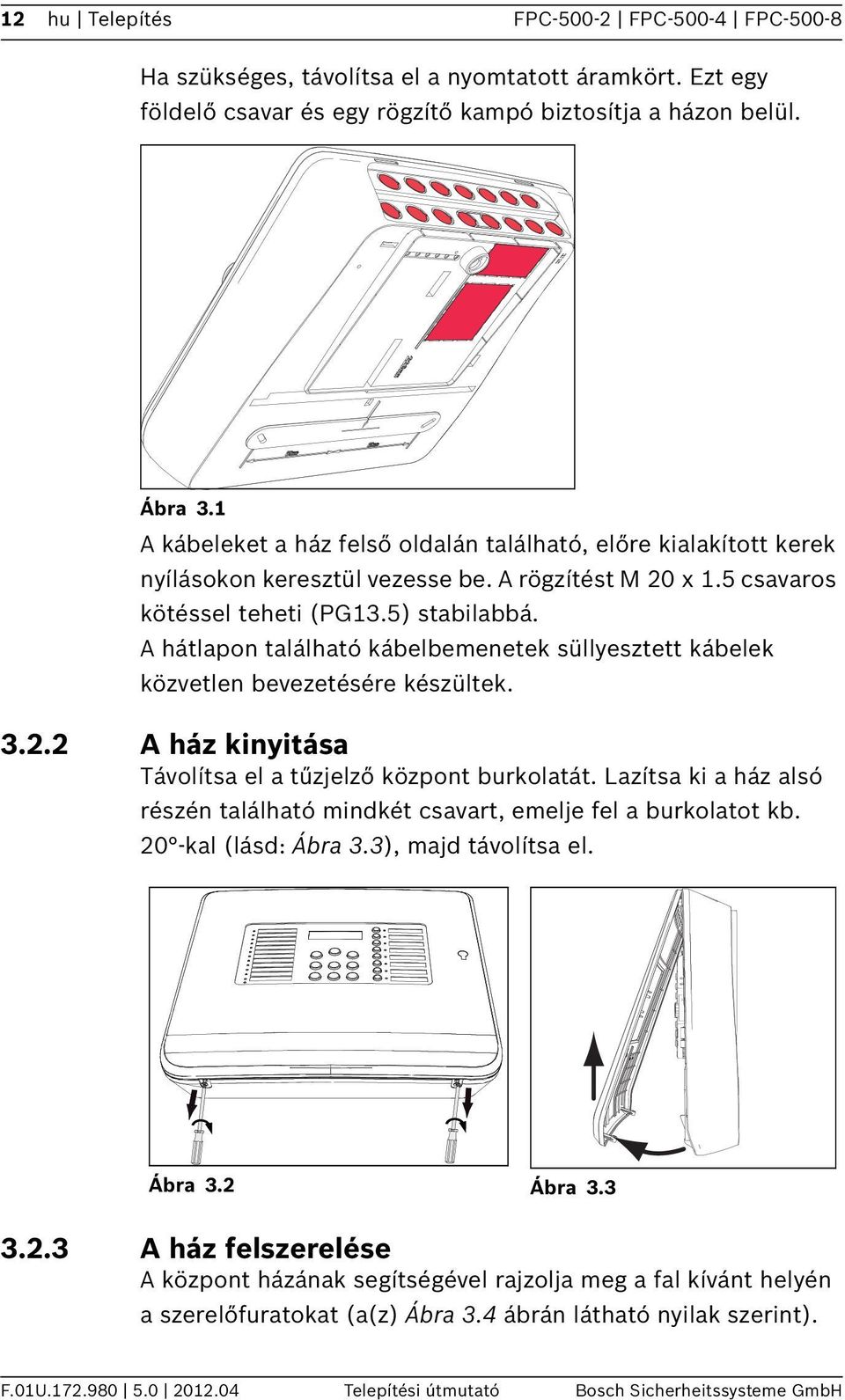 A hátlapon található kábelbemenetek süllyesztett kábelek közvetlen bevezetésére készültek. 3.. A ház kinyitása Távolítsa el a tűzjelző központ burkolatát.