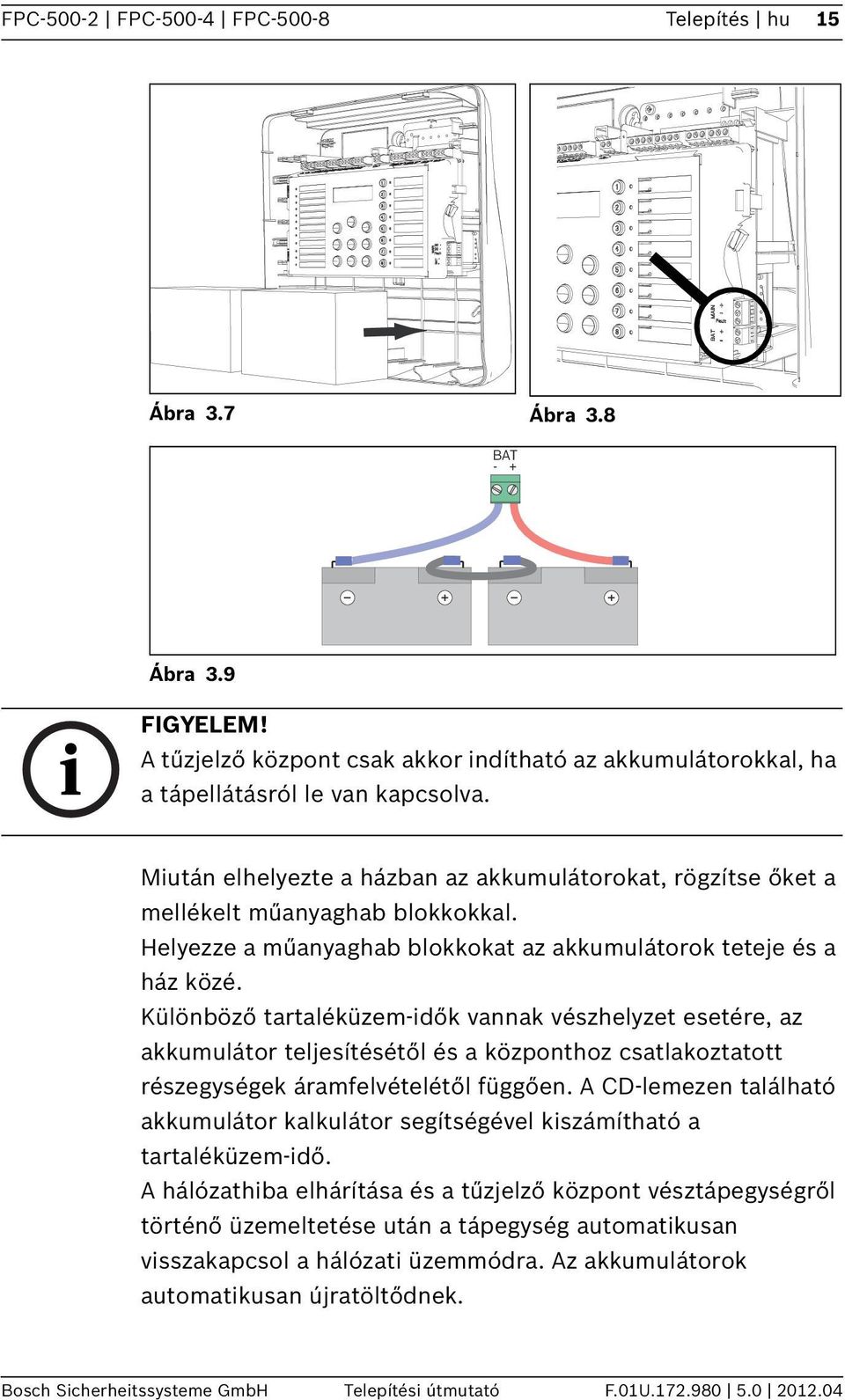 Különböző tartaléküzem-idők vannak vészhelyzet esetére, az akkumulátor teljesítésétől és a központhoz csatlakoztatott részegységek áramfelvételétől függően.