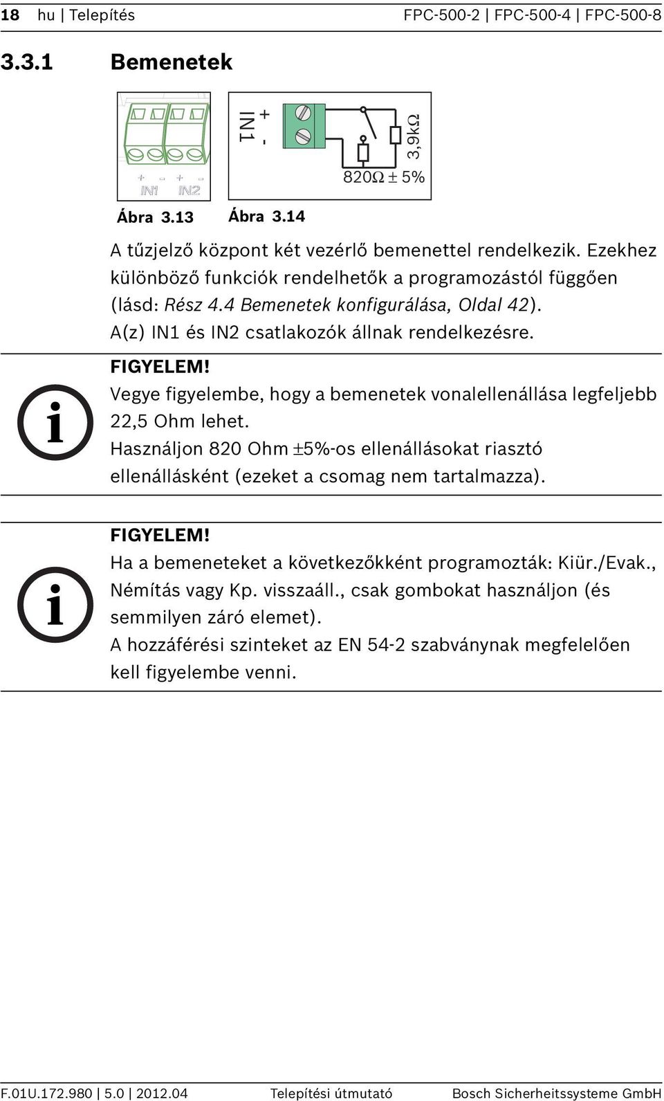 Vegye figyelembe, hogy a bemenetek vonalellenállása legfeljebb,5 Ohm lehet. Használjon 80 Ohm ±5%-os ellenállásokat riasztó ellenállásként (ezeket a csomag nem tartalmazza).