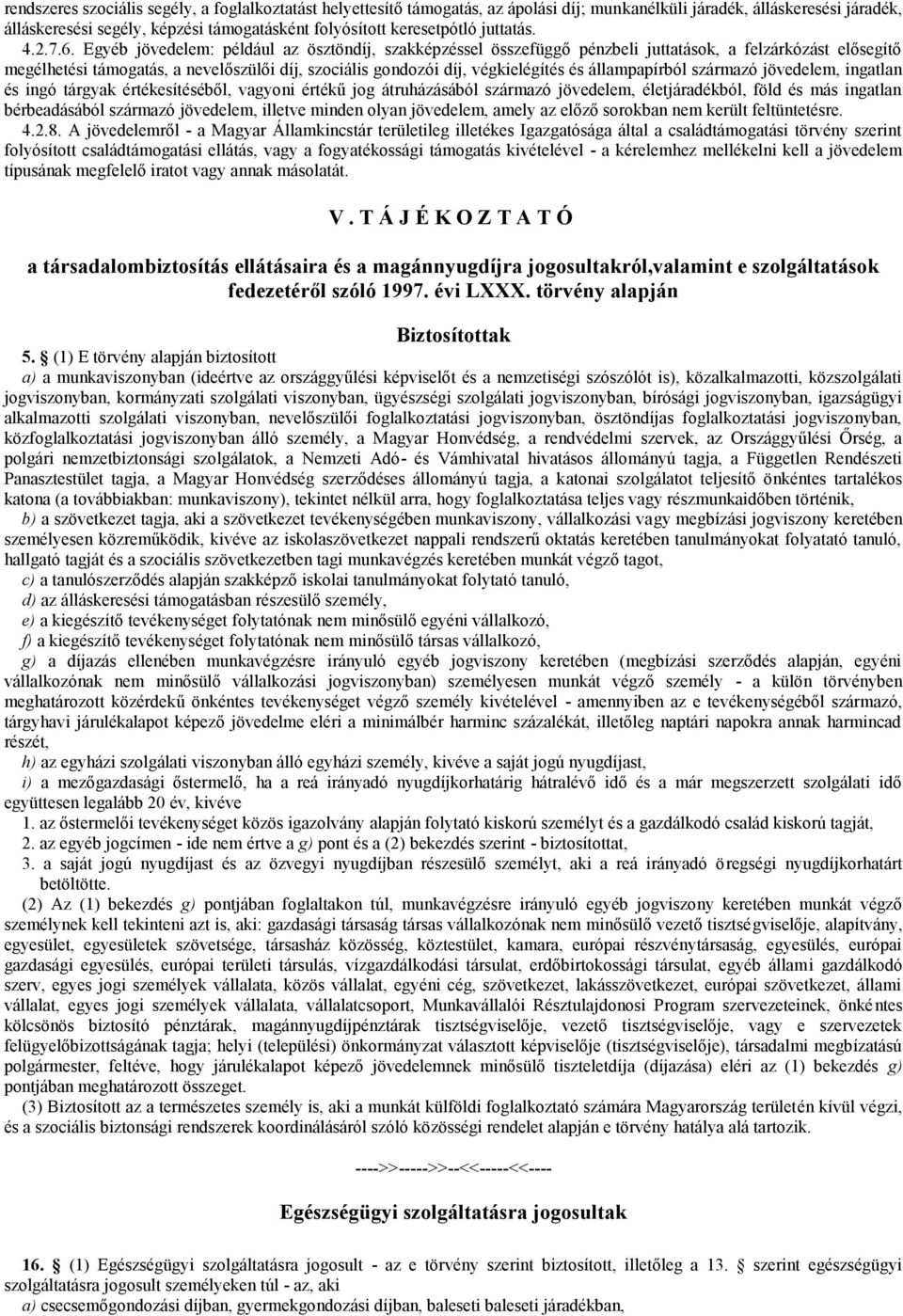 Egyéb jövedelem: például az ösztöndíj, szakképzéssel összefüggő pénzbeli juttatások, a felzárkózást elősegítő megélhetési támogatás, a nevelőszülői díj, szociális gondozói díj, végkielégítés és