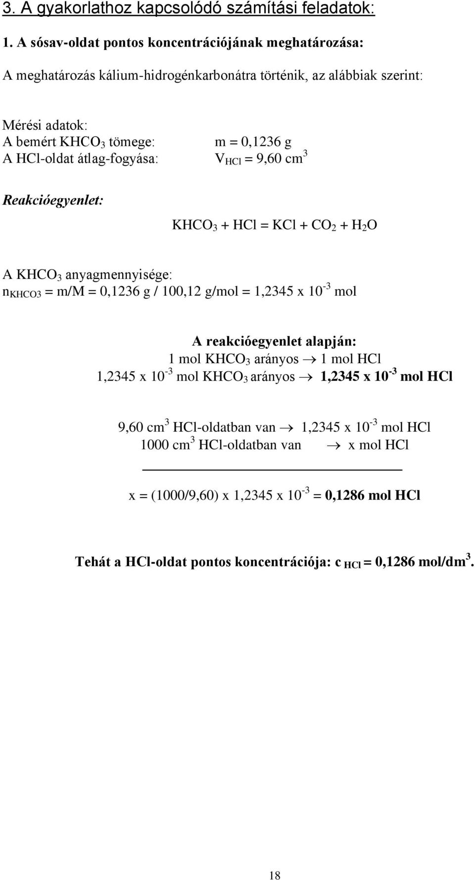 HCl-oldat átlag-fogyása: V HCl = 9,60 cm 3 Reakcióegyenlet: KHCO 3 + HCl = KCl + CO 2 + H 2 O A KHCO 3 anyagmennyisége: n KHCO3 = m/m = 0,1236 g / 100,12 g/mol = 1,2345 x 10-3 mol A