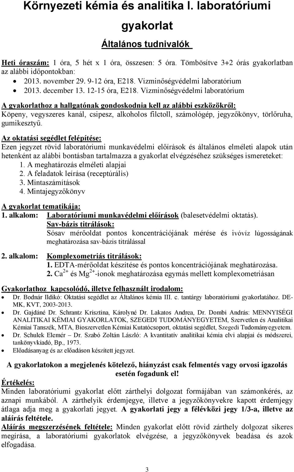 Vízminőségvédelmi laboratórium A gyakorlathoz a hallgatónak gondoskodnia kell az alábbi eszközökről: Köpeny, vegyszeres kanál, csipesz, alkoholos filctoll, számológép, jegyzőkönyv, törlőruha,