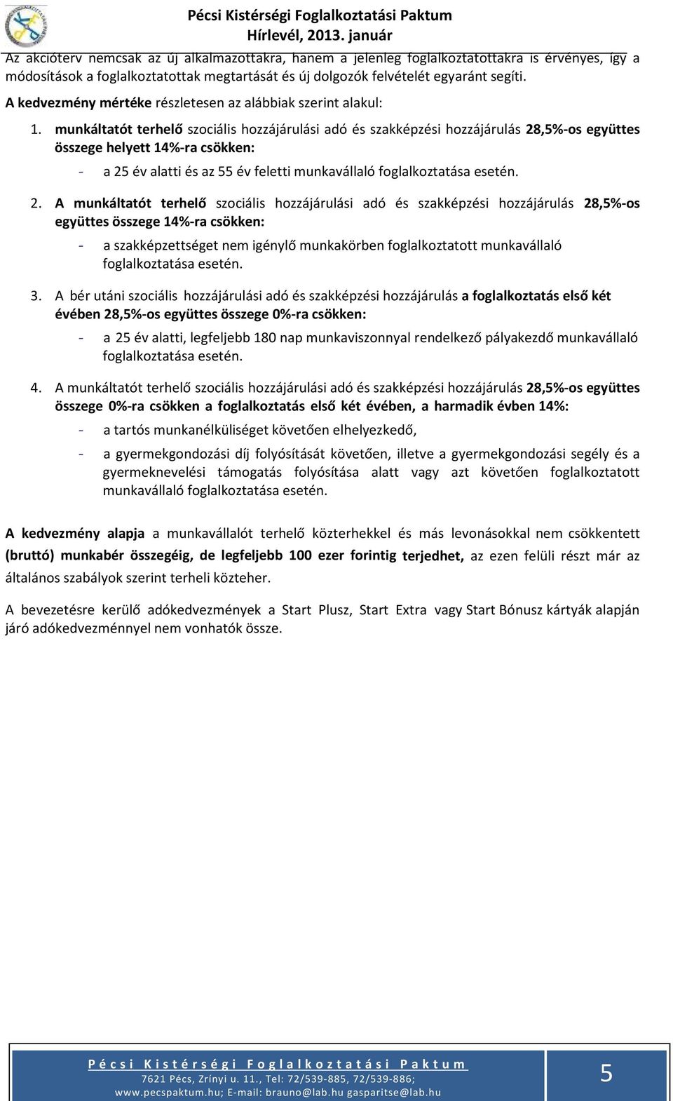 munkáltatót terhelő szociális hozzájárulási adó és szakképzési hozzájárulás 28,5%-os együttes összege helyett 14%-ra csökken: - a 25 év alatti és az 55 év feletti munkavállaló foglalkoztatása esetén.