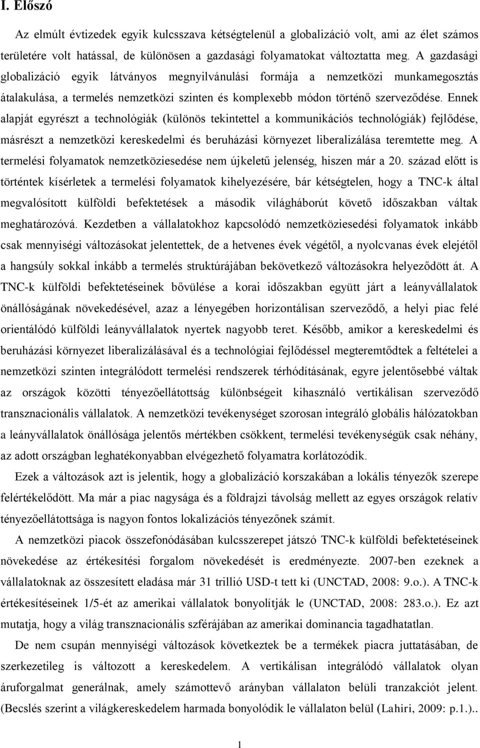 Ennek alapját egyrészt a technológiák (különös tekintettel a kommunikációs technológiák) fejlődése, másrészt a nemzetközi kereskedelmi és beruházási környezet liberalizálása teremtette meg.