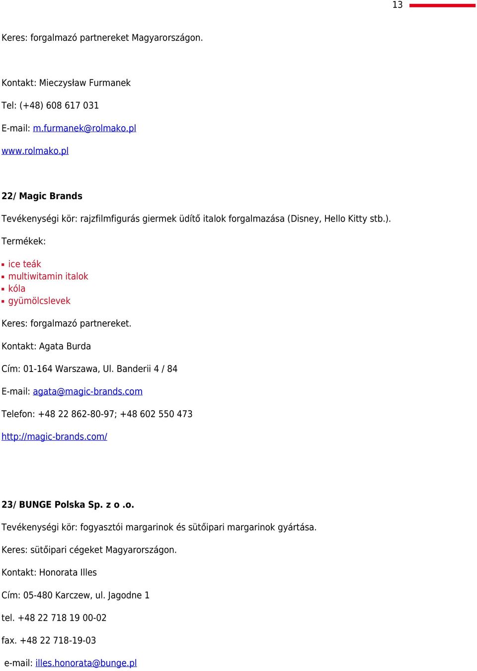 ice teák multiwitamin italok kóla gyümölcslevek Keres: forgalmazó partnereket. Kontakt: Agata Burda Cím: 01-164 Warszawa, Ul. Banderii 4 / 84 E-mail: agata@magic-brands.