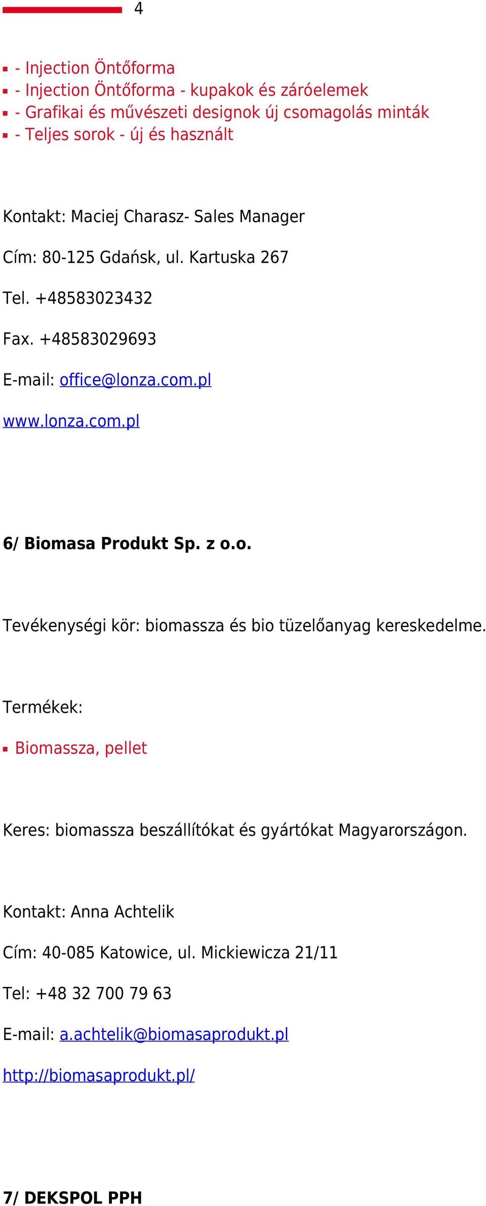 z o.o. Tevékenységi kör: biomassza és bio tüzelőanyag kereskedelme. Biomassza, pellet Keres: biomassza beszállítókat és gyártókat Magyarországon.
