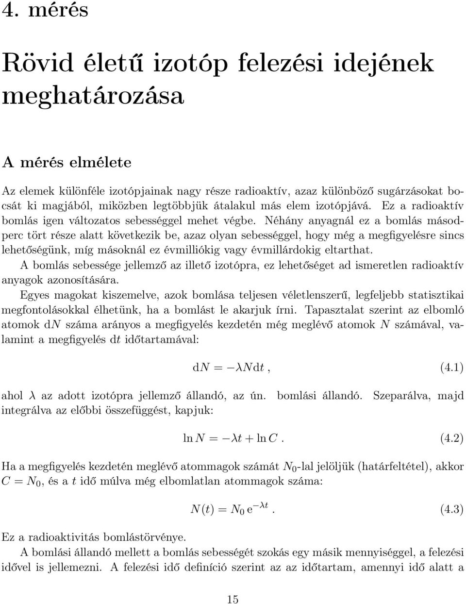 Néhány anyagnál ez a bomlás másodperc tört része alatt következik be, azaz olyan sebességgel, hogy még a megfigyelésre sincs lehetőségünk, míg másoknál ez évmilliókig vagy évmillárdokig eltarthat.