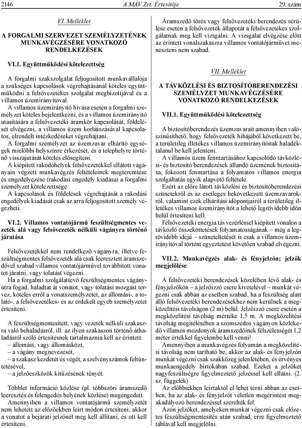 A villamos üzemirányító hívása esetén a forgalmi személyzet köteles bejelentkezni, és a villamos üzemirányító utasítására a felsővezetéki áramkör kapcsolását, földelését elvégezni, a villamos üzem