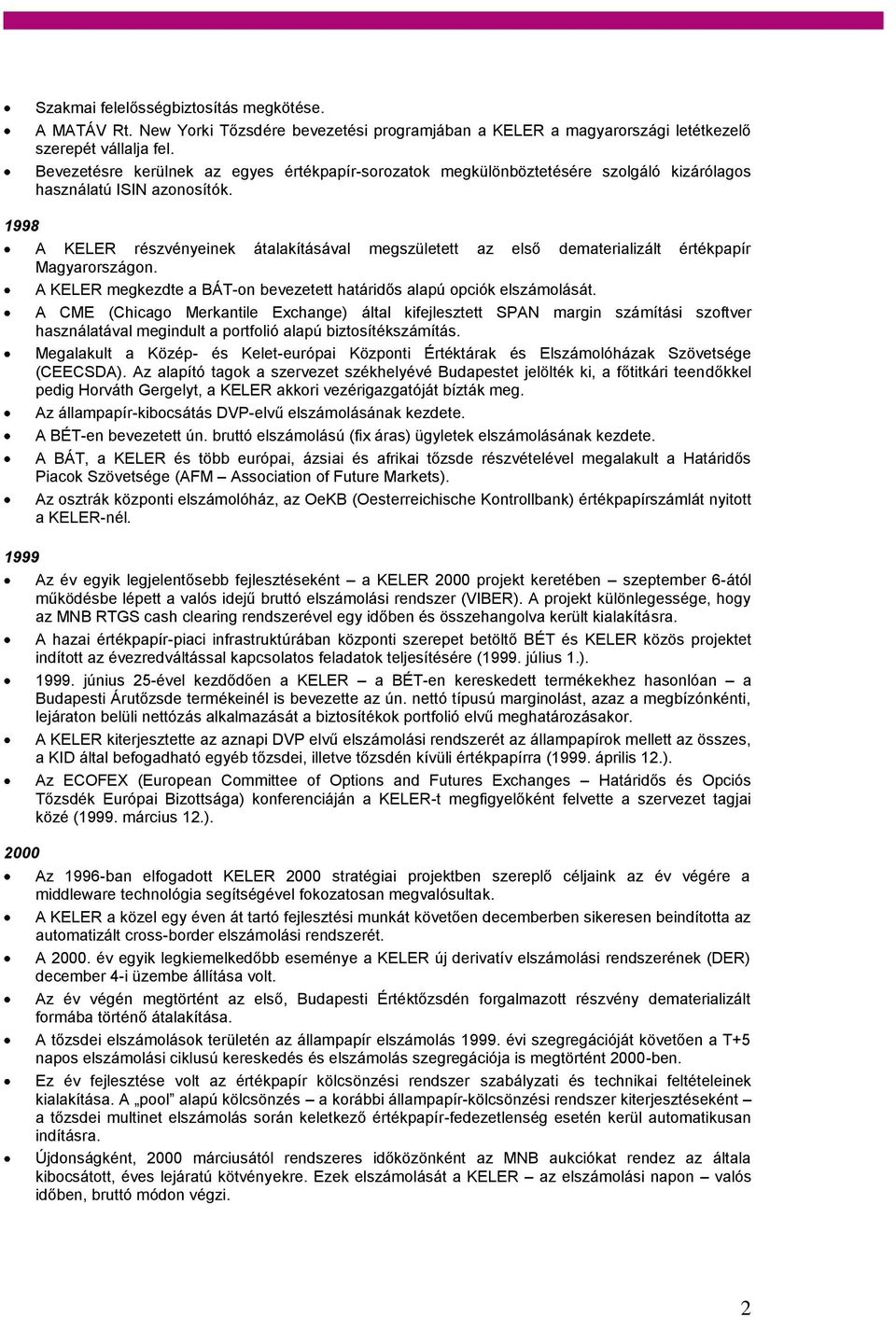 1998 A KELER részvényeinek átalakításával megszületett az első dematerializált értékpapír Magyarországon. A KELER megkezdte a BÁT-on bevezetett határidős alapú opciók elszámolását.