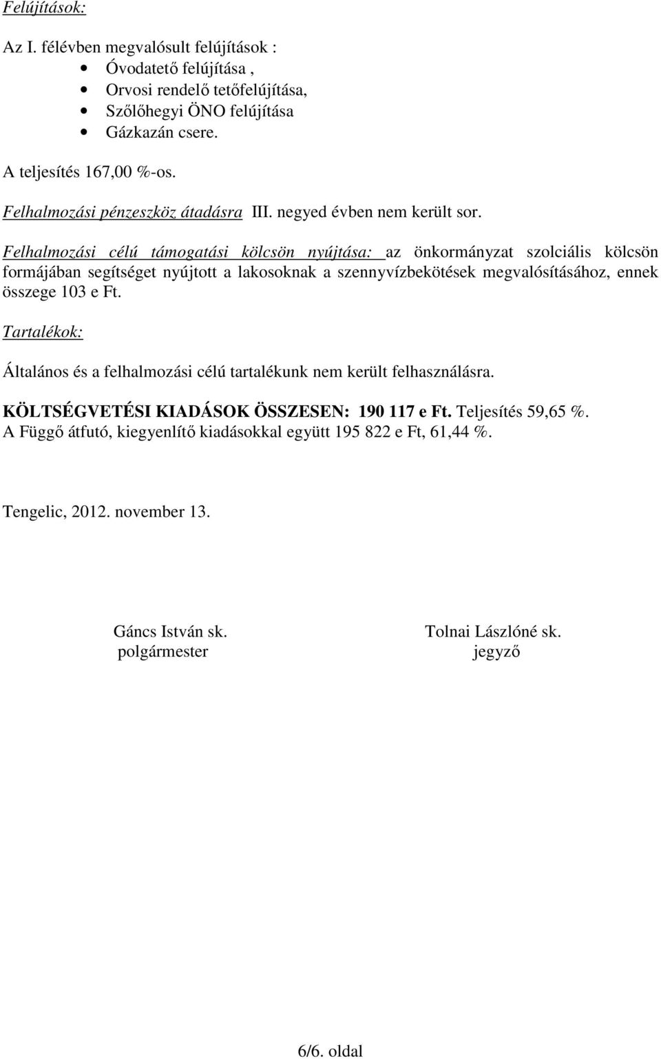 Felhalmozási célú támogatási kölcsön nyújtása: az önkormányzat szolciális kölcsön formájában segítséget nyújtott a lakosoknak a szennyvízbekötések megvalósításához, ennek összege 103 e