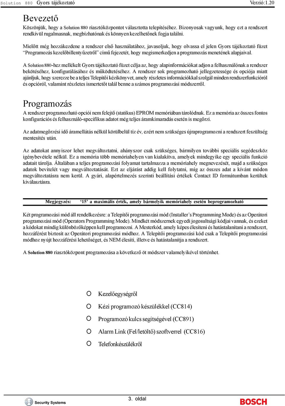 Mielőtt még hozzákezdene a rendszer első használatához, javasoljuk, hogy olvassa el jelen Gyors tájékoztató füzet Programozás kezelőbillentyűzetről című fejezetét, hogy megismerkedjen a programozás