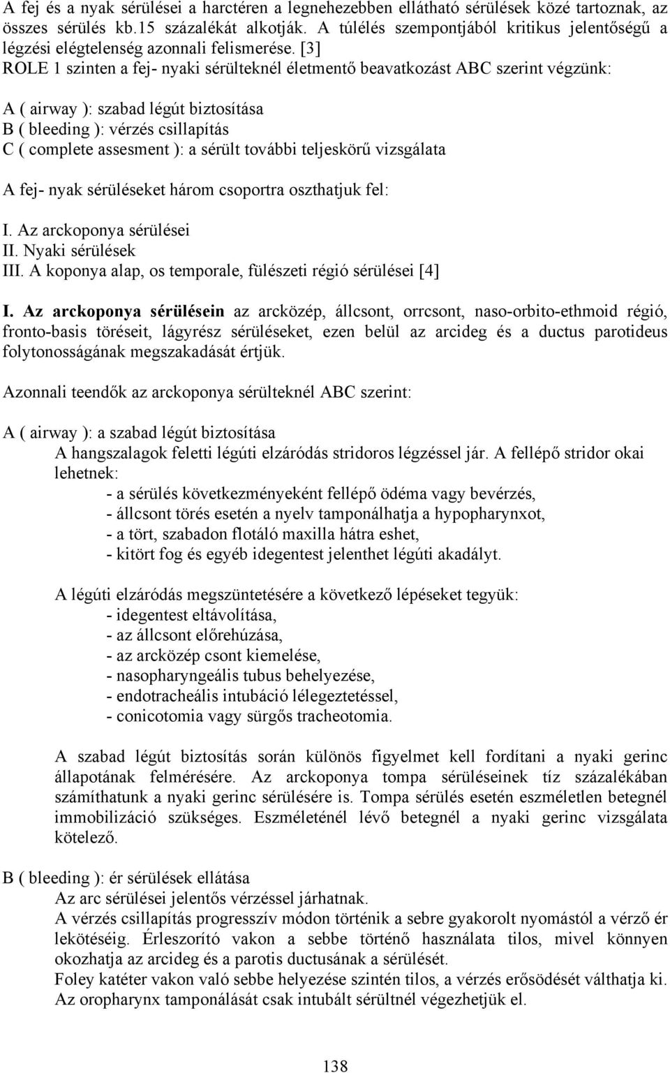 [3] ROLE 1 szinten a fej- nyaki sérülteknél életmentő beavatkozást ABC szerint végzünk: A ( airway ): szabad légút biztosítása B ( bleeding ): vérzés csillapítás C ( complete assesment ): a sérült