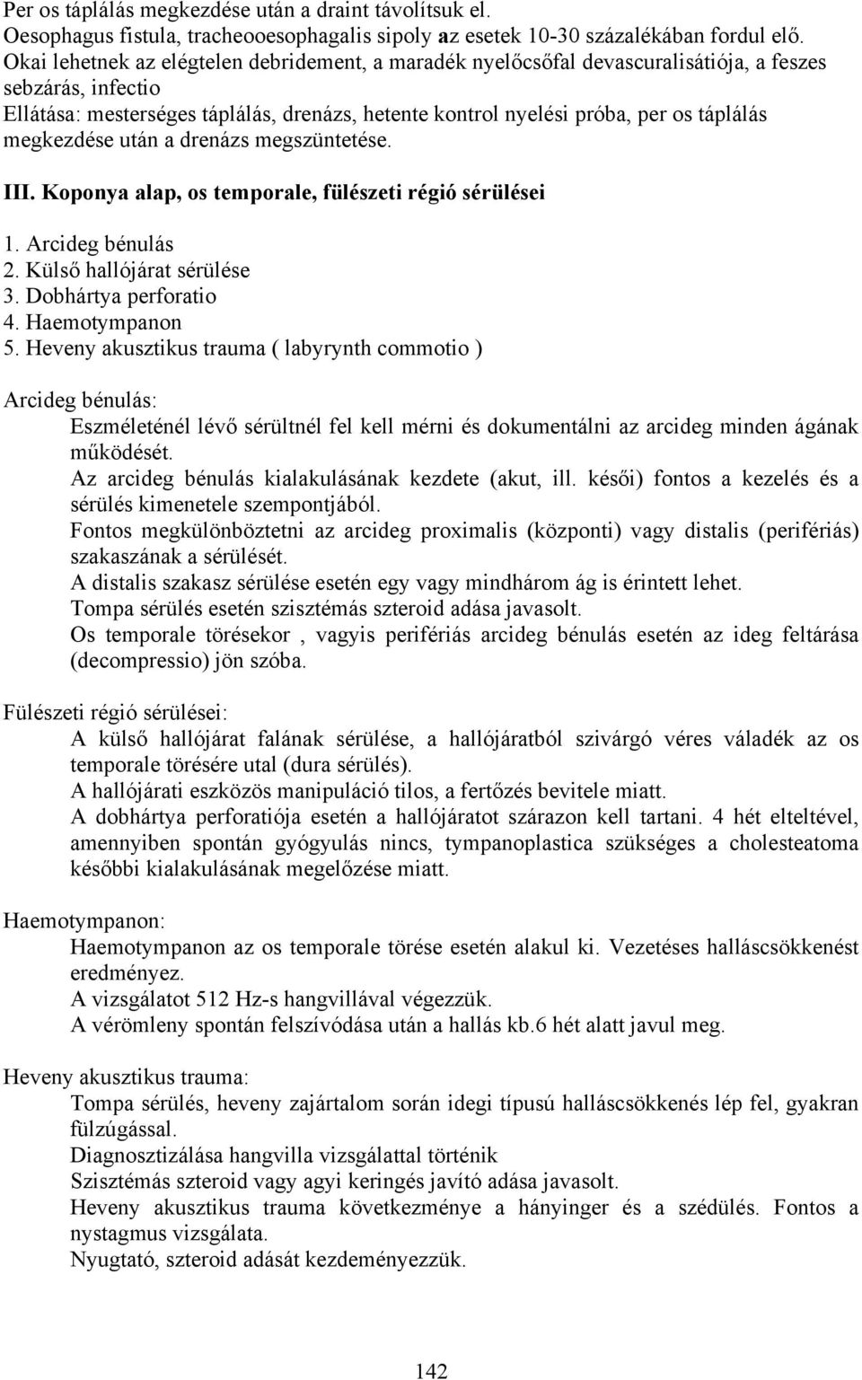 megkezdése után a drenázs megszüntetése. III. Koponya alap, os temporale, fülészeti régió sérülései 1. Arcideg bénulás 2. Külső hallójárat sérülése 3. Dobhártya perforatio 4. Haemotympanon 5.