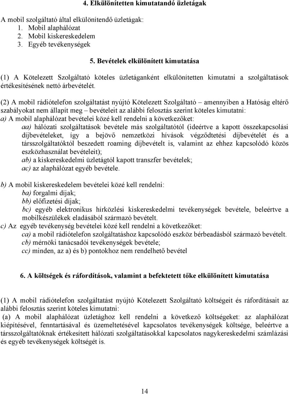 (2) A mobil rádiótelefon szolgáltatást nyújtó Kötelezett Szolgáltató amennyiben a Hatóság eltérő szabályokat nem állapít meg bevételeit az alábbi felosztás szerint köteles kimutatni: a) A mobil