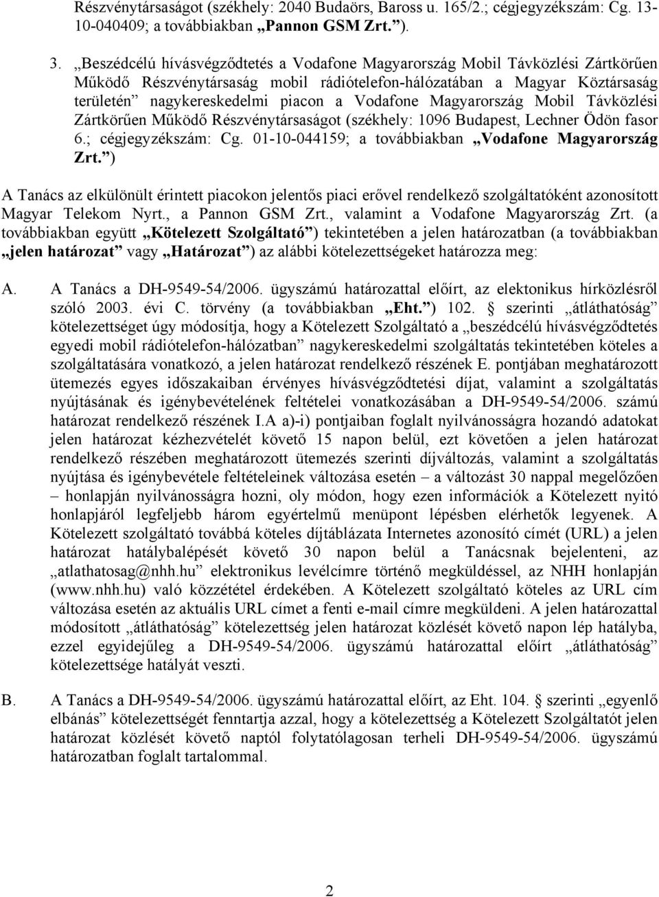 Vodafone Magyarország Mobil Távközlési Zártkörűen Működő Részvénytársaságot (székhely: 1096 Budapest, Lechner Ödön fasor 6.; cégjegyzékszám: Cg. 01-10-044159; a továbbiakban Vodafone Magyarország Zrt.