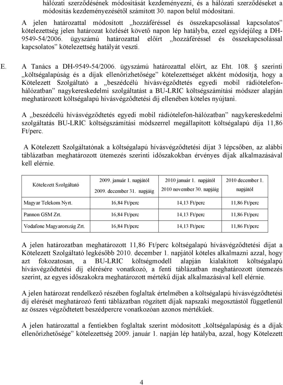 ügyszámú határozattal előírt hozzáféréssel és összekapcsolással kapcsolatos kötelezettség hatályát veszti. E. A Tanács a DH-9549-54/2006. ügyszámú határozattal előírt, az Eht. 108.