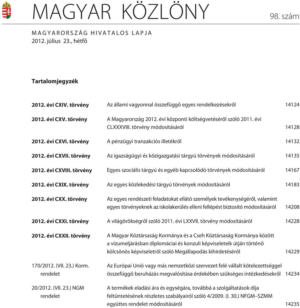 törvény Az igazságügyi és közigazgatási tárgyú törvények módosításáról 14135 2012. évi CXVIII. törvény Egyes szociális tárgyú és egyéb kapcsolódó törvények módosításáról 14167 2012. évi CXIX.