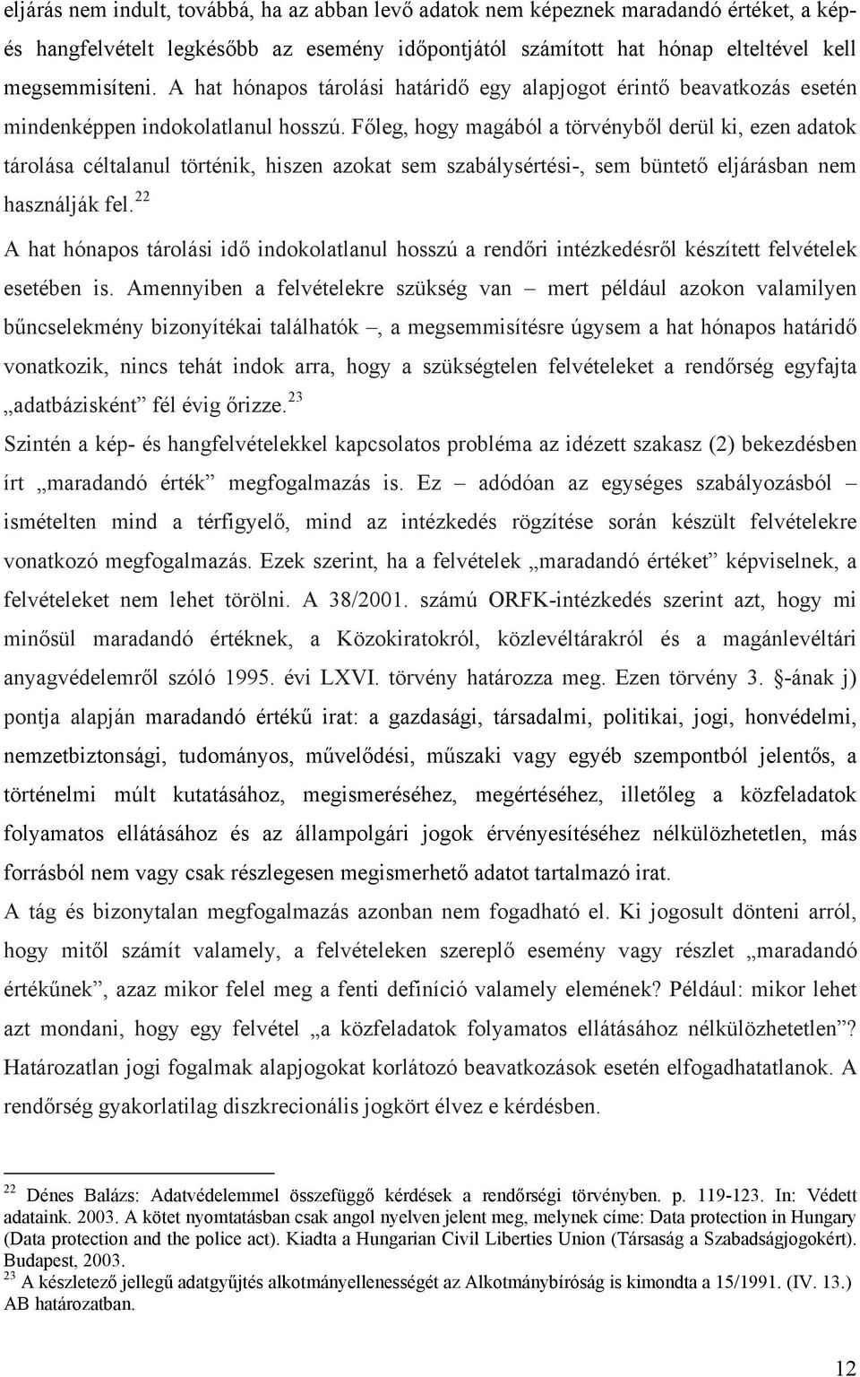 Főleg, hogy magából a törvényből derül ki, ezen adatok tárolása céltalanul történik, hiszen azokat sem szabálysértési-, sem büntető eljárásban nem használják fel.