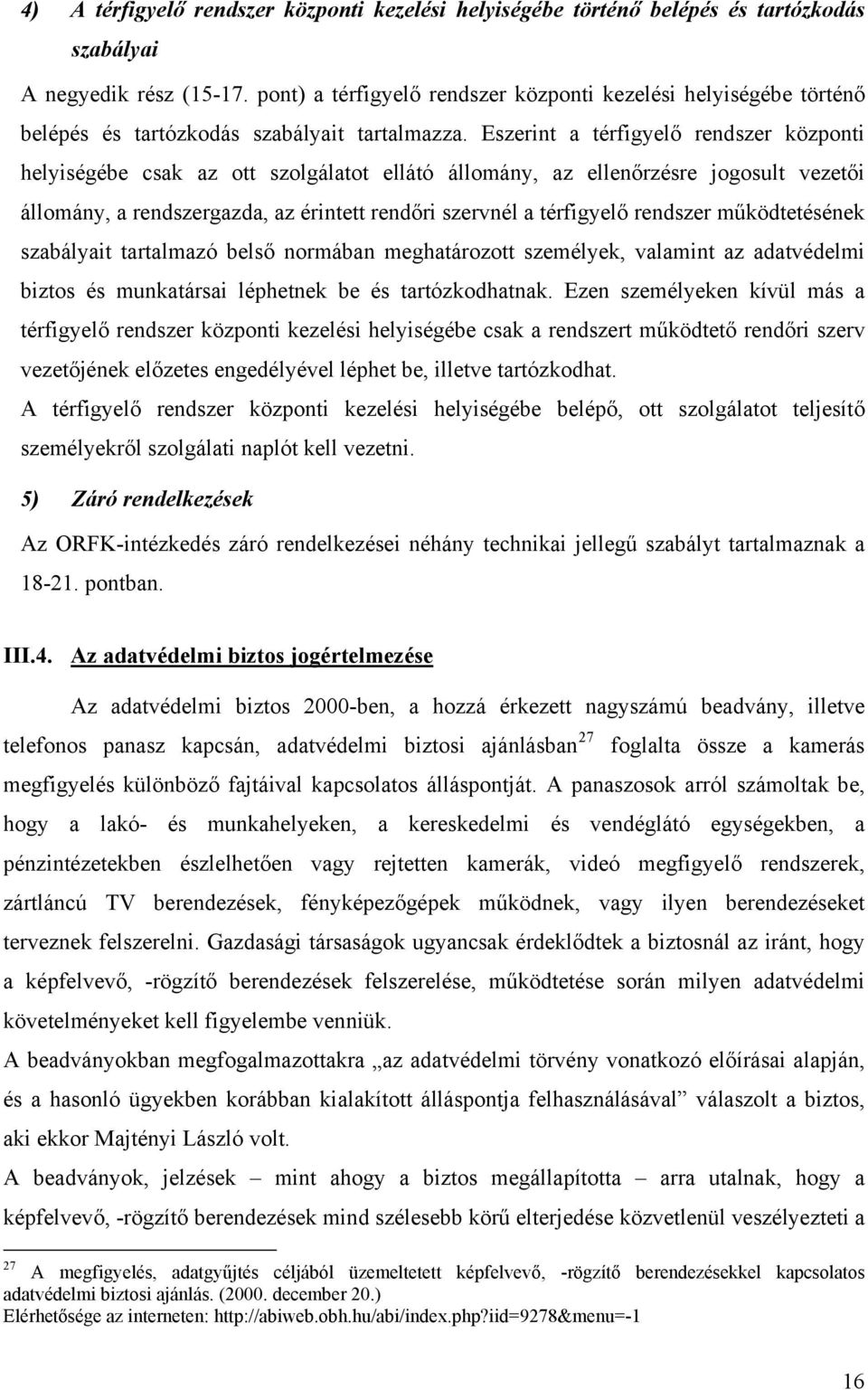 Eszerint a térfigyelő rendszer központi helyiségébe csak az ott szolgálatot ellátó állomány, az ellenőrzésre jogosult vezetői állomány, a rendszergazda, az érintett rendőri szervnél a térfigyelő