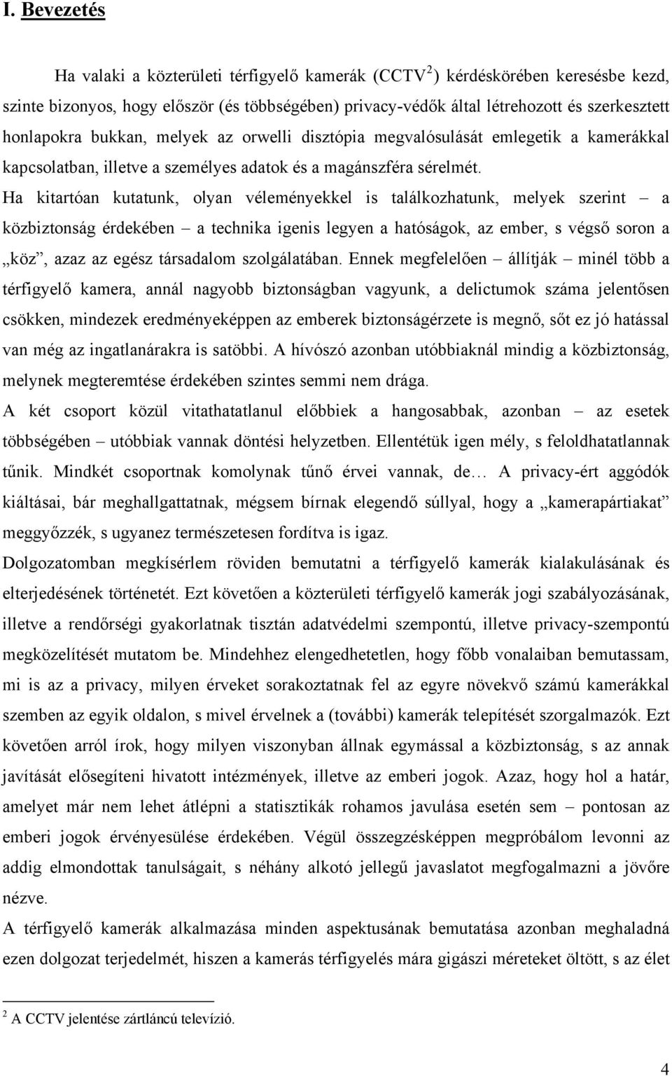 Ha kitartóan kutatunk, olyan véleményekkel is találkozhatunk, melyek szerint a közbiztonság érdekében a technika igenis legyen a hatóságok, az ember, s végső soron a köz, azaz az egész társadalom