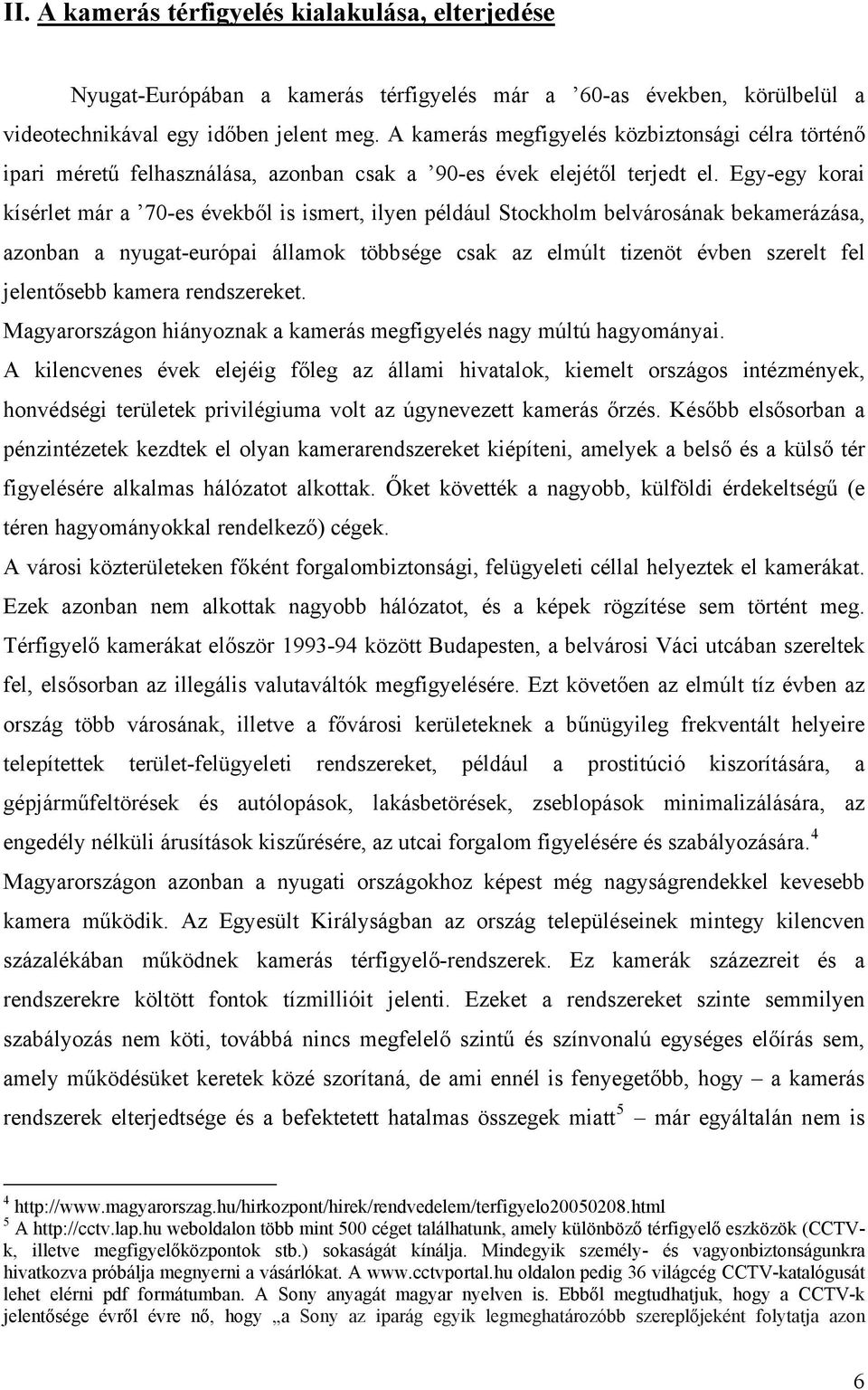 Egy-egy korai kísérlet már a 70-es évekből is ismert, ilyen például Stockholm belvárosának bekamerázása, azonban a nyugat-európai államok többsége csak az elmúlt tizenöt évben szerelt fel jelentősebb