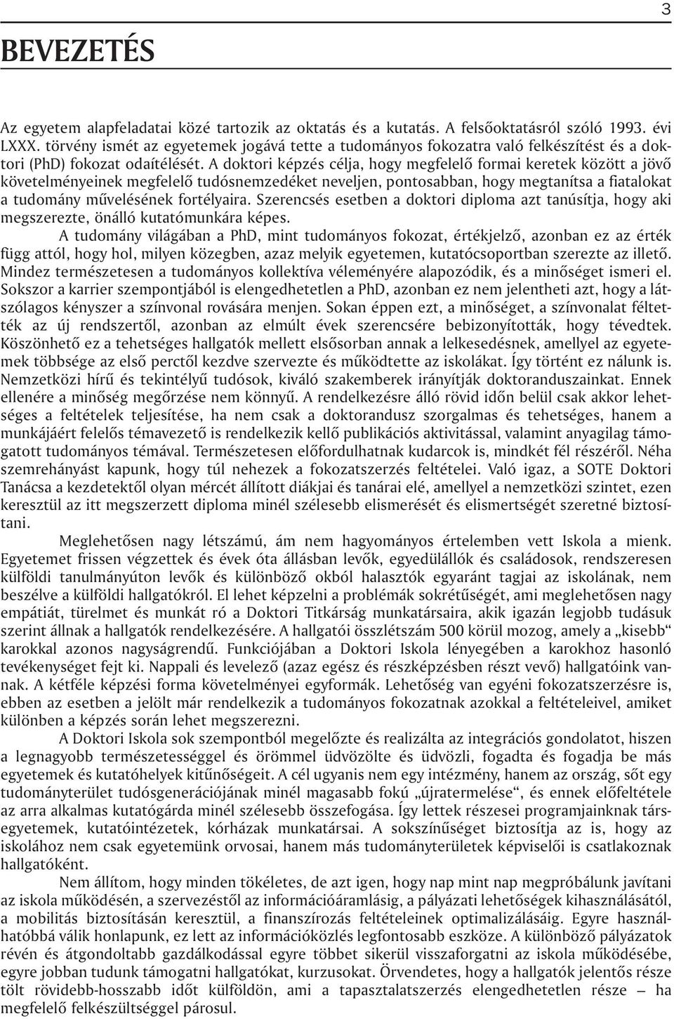 A doktori képzés célja, hogy megfelelõ formai keretek között a jövõ követelményeinek megfelelõ tudósnemzedéket neveljen, pontosabban, hogy megtanítsa a fiatalokat a tudomány mûvelésének fortélyaira.