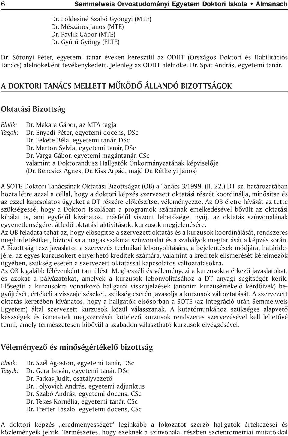 A DOKTORI TANÁCS MELLETT MÛKÖDÕ ÁLLANDÓ BIZOTTSÁGOK Oktatási Bizottság Elnök: Tagok: Dr. Makara Gábor, az MTA tagja Dr. Enyedi Péter, egyetemi docens, DSc Dr. Fekete Béla, egyetemi tanár, DSc Dr.