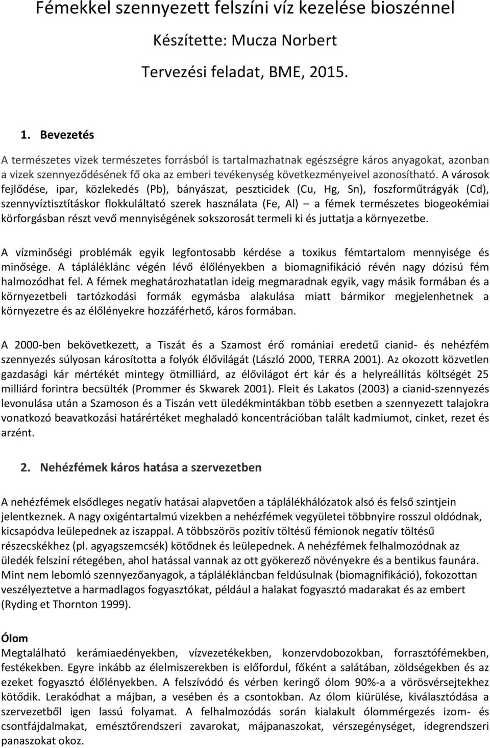 A városok fejlődése, ipar, közlekedés (Pb), bányászat, peszticidek (Cu, Hg, Sn), foszforműtrágyák (Cd), szennyvíztisztításkor flokkuláltató szerek használata (Fe, Al) a fémek természetes biogeokémiai