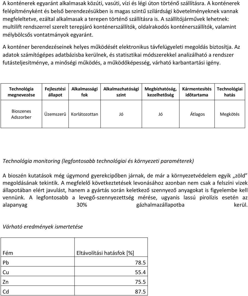 A szállítójárművek lehetnek: multilift rendszerrel szerelt terepjáró konténerszállítók, oldalrakodós konténerszállítók, valamint mélybölcsős vontatmányok egyaránt.