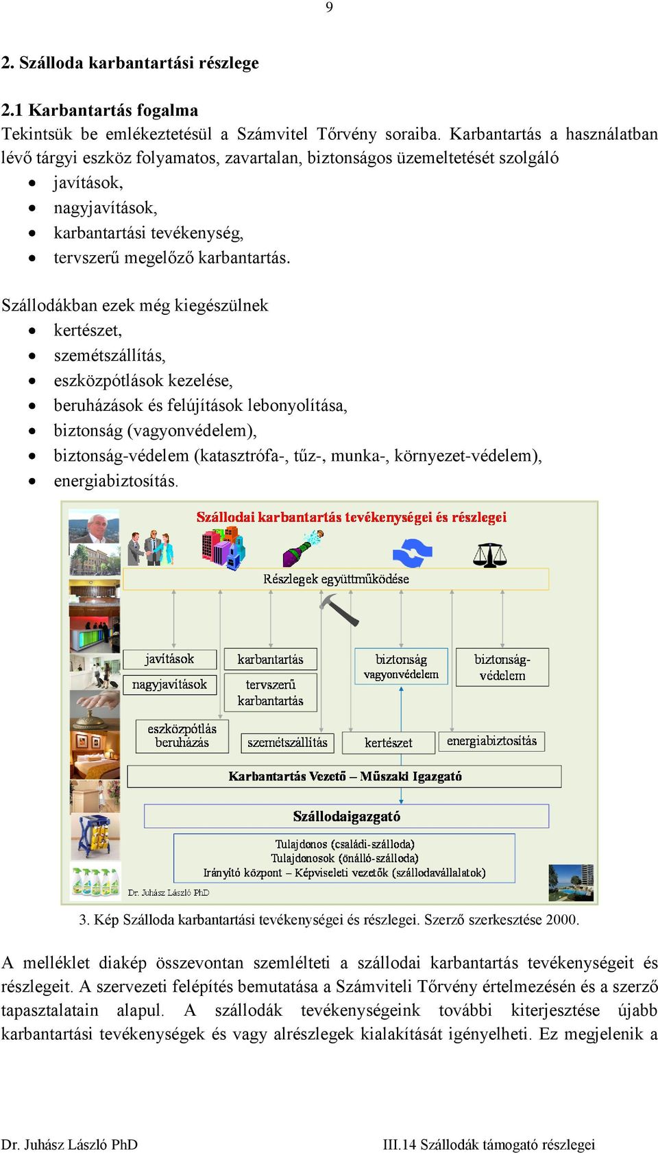 Szállodákban ezek még kiegészülnek kertészet, szemétszállítás, eszközpótlások kezelése, beruházások és felújítások lebonyolítása, biztonság (vagyonvédelem), biztonság-védelem (katasztrófa-, tűz-,