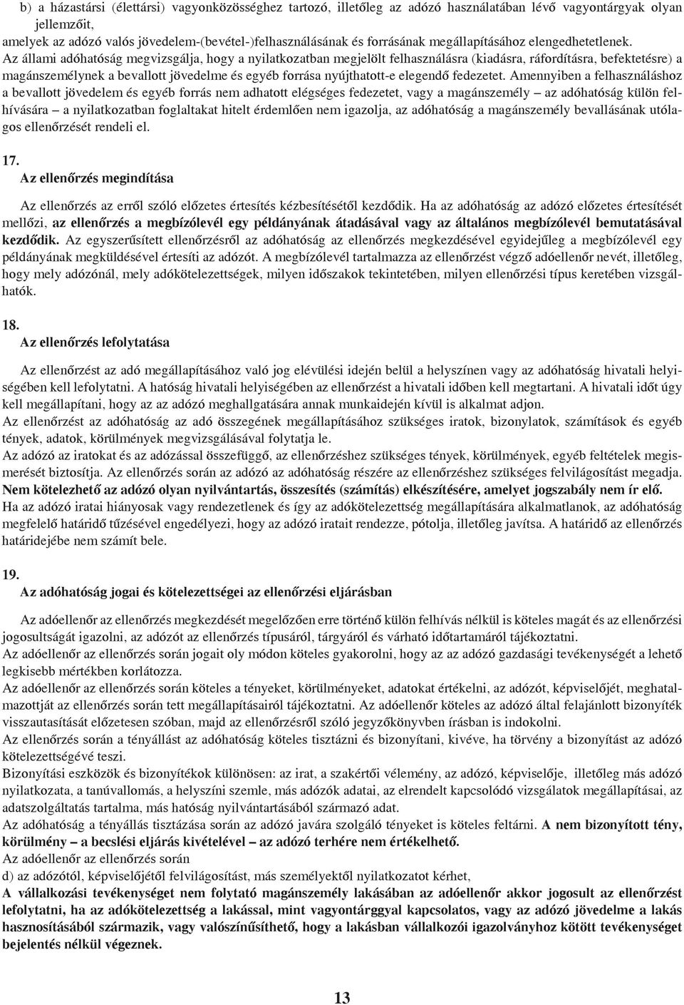 Az állami adóhatóság megvizsgálja, hogy a nyilatkozatban megjelölt felhasználásra (kiadásra, ráfordításra, befektetésre) a magánszemélynek a bevallott jövedelme és egyéb forrása nyújthatott-e