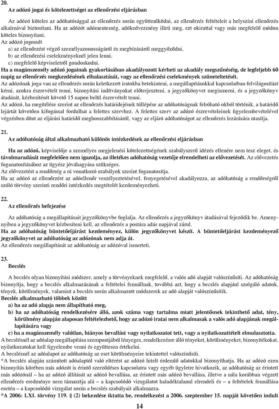 Az adózó jogosult a) az ellenőrzést végző személyazonosságáról és megbízásáról meggyőződni, b) az ellenőrzési cselekményeknél jelen lenni, c) megfelelő képviseletről gondoskodni.
