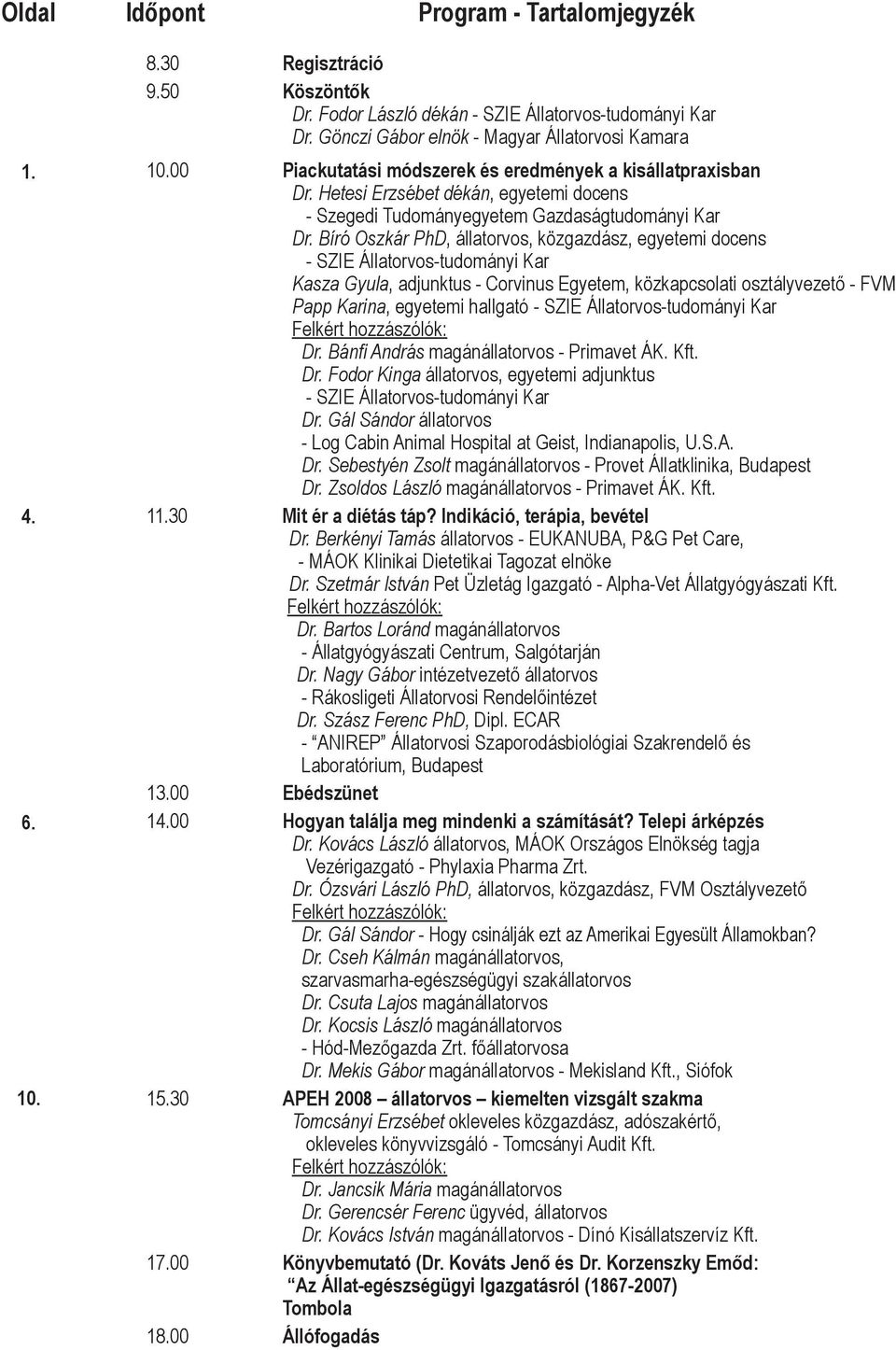 Bíró Oszkár PhD, állatorvos, közgazdász, egyetemi docens - SZIE Állatorvos-tudományi Kar Kasza Gyula, adjunktus - Corvinus Egyetem, közkapcsolati osztályvezető - FVM Papp Karina, egyetemi hallgató -