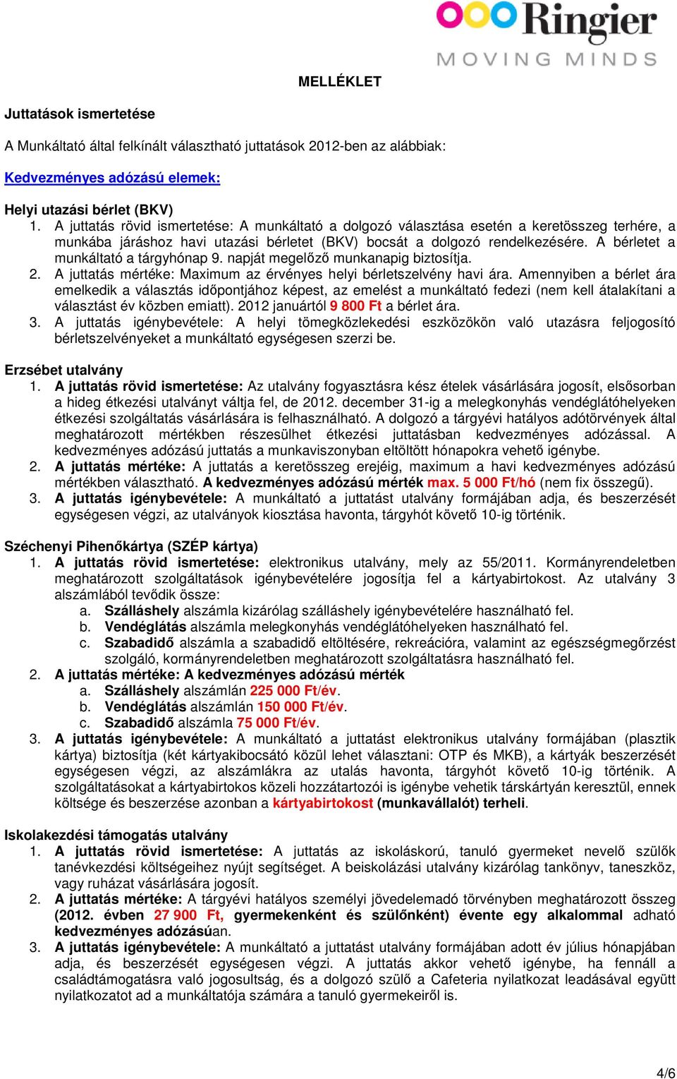 A bérletet a munkáltató a tárgyhónap 9. napját megelőző munkanapig biztosítja. 2. A juttatás mértéke: Maximum az érvényes helyi bérletszelvény havi ára.