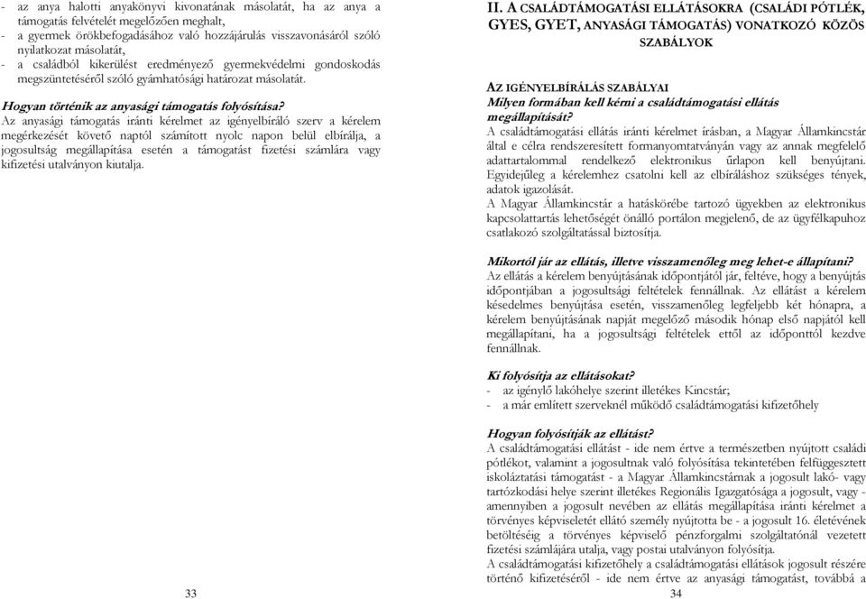 Az anyasági támogatás iránti kérelmet az igényelbíráló szerv a kérelem megérkezését követő naptól számított nyolc napon belül elbírálja, a jogosultság megállapítása esetén a támogatást fizetési
