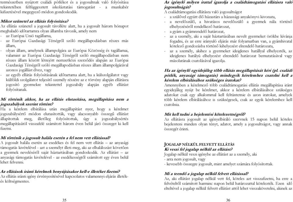 Az ellátás szünetel a jogosult távolléte alatt, ha a jogosult három hónapot meghaladó időtartamra olyan államba távozik, amely nem - az Európai Unió tagállama, - az Európai Gazdasági Térségről szóló