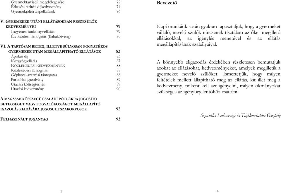 A TARTÓSAN BETEG, ILLETVE SÚLYOSAN FOGYATÉKOS GYERMEKEK UTÁN MEGÁLLAPÍTHATÓ ELLÁTÁSOK 83 Ápolási díj 83 Közgyógyellátás 87 KÖZLEKEDÉSI KEDVEZMÉNYEK 88 Közlekedési támogatás 88 Gépkocsi-szerzési