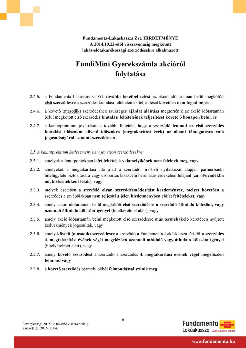 a kamatprémium jóváírásának további feltétele, hogy a szerződő lemond az első szerződés kiutalási időszakát követő időszakra (megtakarítási évek) az állami támogatásra való jogosultságáról az adott
