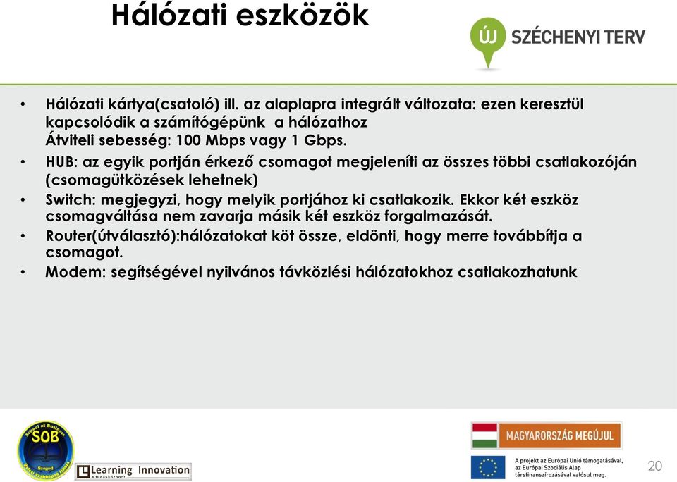 HUB: az egyik portján érkező csomagot megjeleníti az összes többi csatlakozóján (csomagütközések lehetnek) Switch: megjegyzi, hogy melyik
