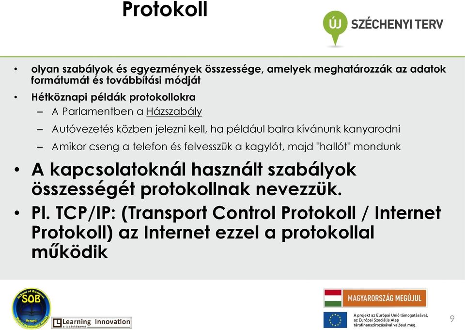 kanyarodni Amikor cseng a telefon és felvesszük a kagylót, majd "hallót" mondunk A kapcsolatoknál használt szabályok
