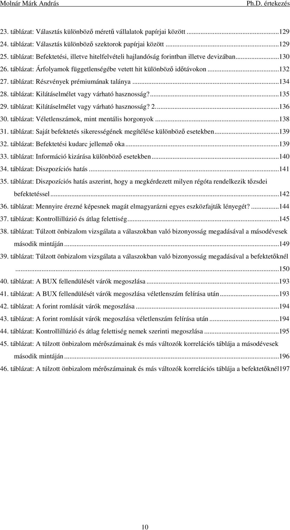 táblázat: Részvények prémiumának talánya...134 28. táblázat: Kilátáselmélet vagy várható hasznosság?...135 29. táblázat: Kilátáselmélet vagy várható hasznosság? 2...136 30.