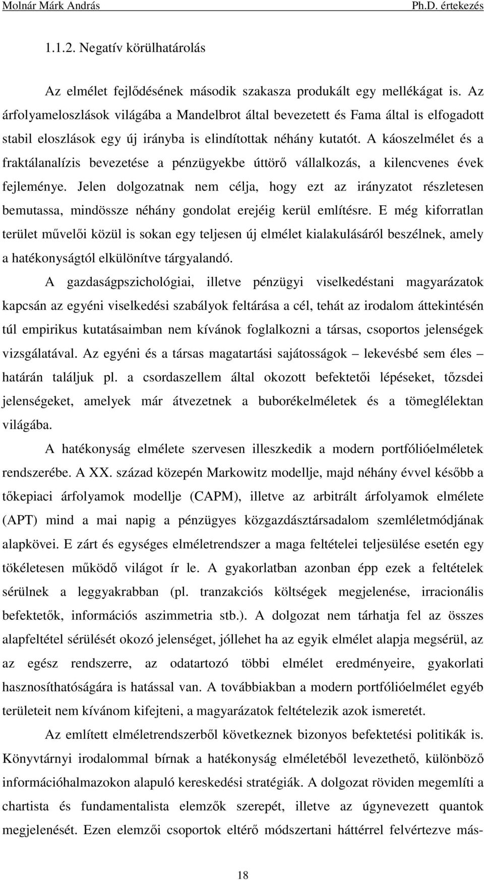A káoszelmélet és a fraktálanalízis bevezetése a pénzügyekbe úttörő vállalkozás, a kilencvenes évek fejleménye.