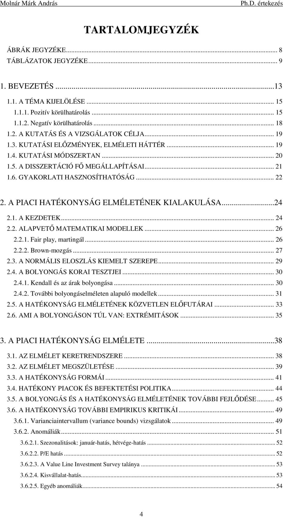 A PIACI HATÉKONYSÁG ELMÉLETÉNEK KIALAKULÁSA...24 2.1. A KEZDETEK... 24 2.2. ALAPVETŐ MATEMATIKAI MODELLEK... 26 2.2.1. Fair play, martingál... 26 2.2.2. Brown-mozgás... 27 2.3.
