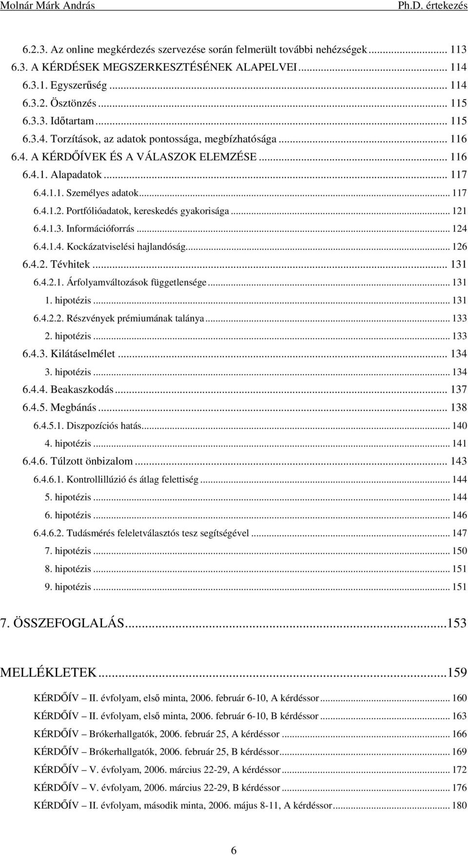 Portfólióadatok, kereskedés gyakorisága... 121 6.4.1.3. Információforrás... 124 6.4.1.4. Kockázatviselési hajlandóság... 126 6.4.2. Tévhitek... 131 6.4.2.1. Árfolyamváltozások függetlensége... 131 1.