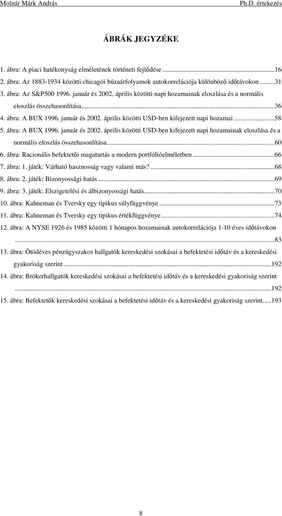 ..58 5. ábra: A BUX 1996. január és 2002. április közötti USD-ben kifejezett napi hozamainak eloszlása és a normális eloszlás összehasonlítása...60 6.